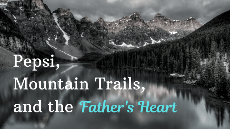 Pepsi, Mountains Trails, and the Father's Heart